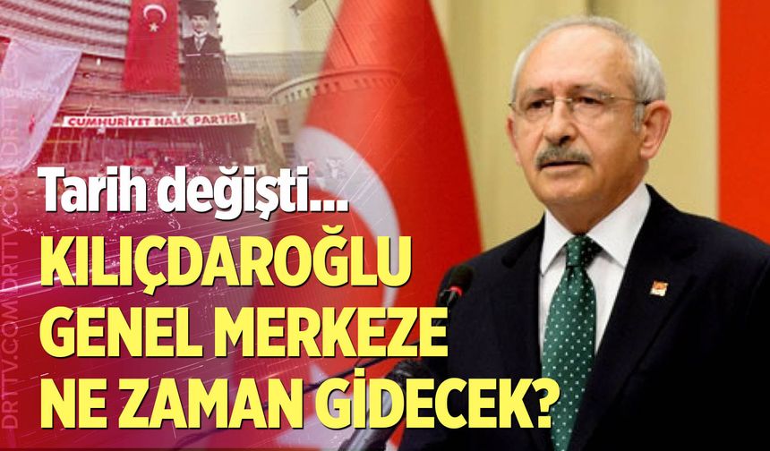 Kılıçdaroğlu genel merkeze ne zaman gidecek?
