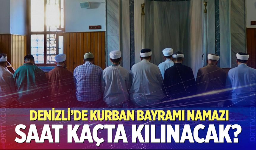 Denizli Bayram Namazı Saati 2026 | Denizli'de Kurban Bayramı Namazı Saat Kaçta, Ne Zaman Kılınacak? Diyanet Bayram Namaz