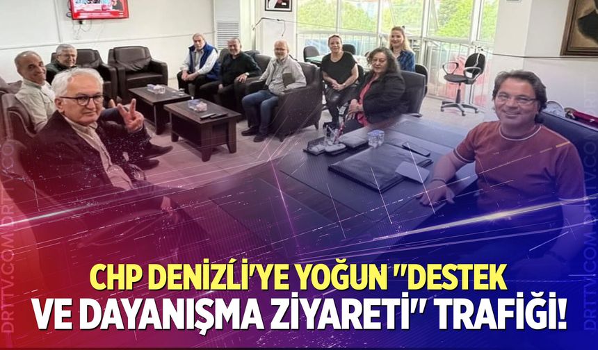 CHP Denizli’ye yoğun "destek ve dayanışma ziyareti" trafiği!