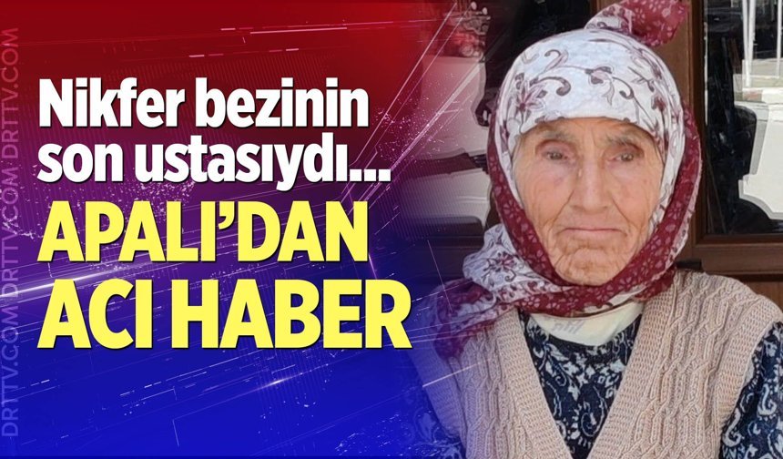 Nikfer Bezinin son ustalarından Ümmühan Apalı vefat etti