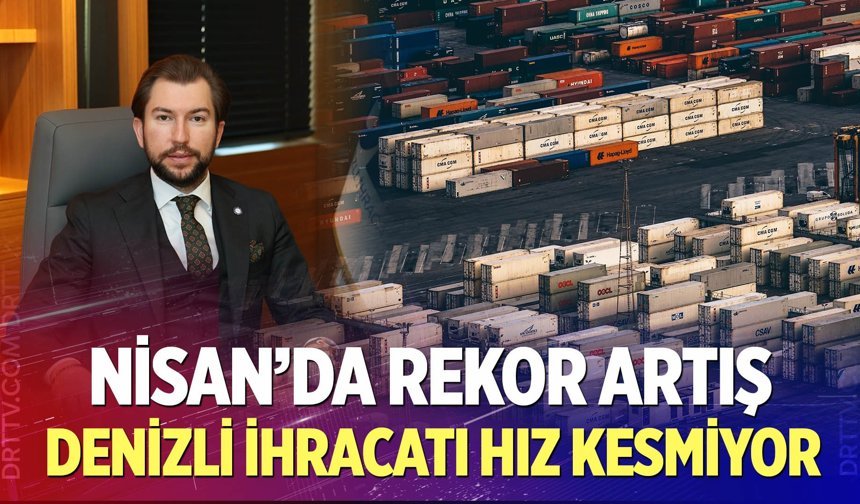 Nisan’da Rekor Artış: Denizli İhracatı Hız Kesmiyor