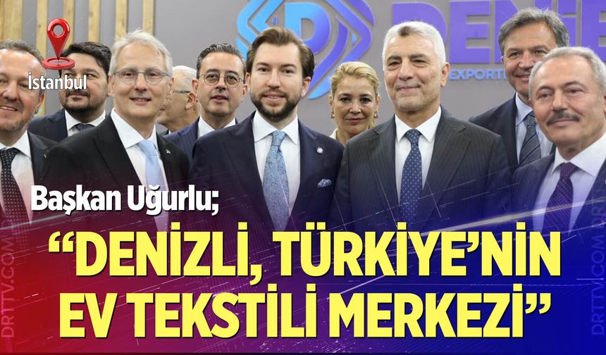 Başkan Uğurlu; “Denizli, Türkiye’nin Ev Tekstili Merkezi”