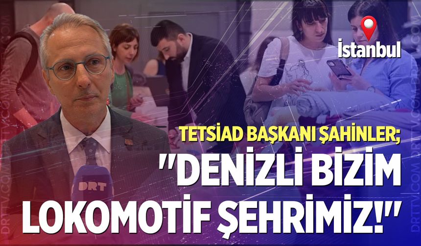 TETSİAD Başkanı Şahinler; "Denizli bizim lokomotif şehrimiz!"
