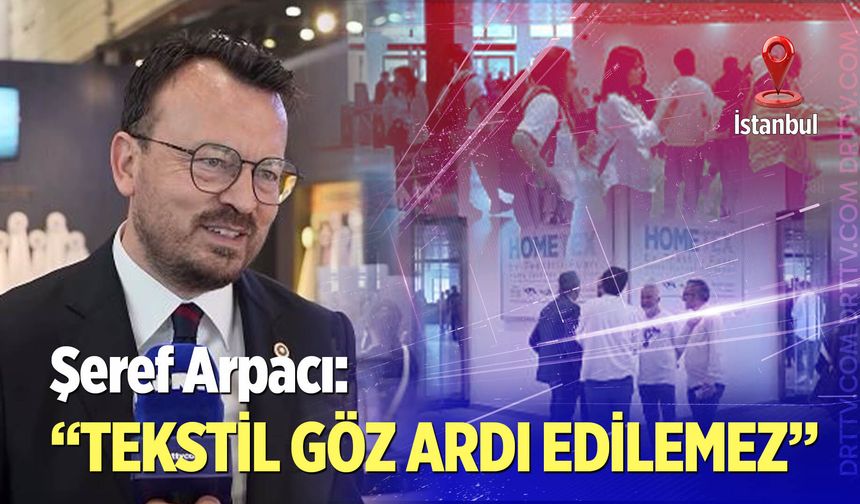 Şeref Arpacı: "Tekstil Göz Ardı Edilemez"