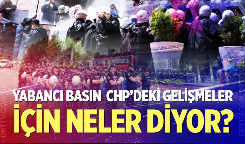 Yabancı basın gelişmeleri nasıl izliyor?