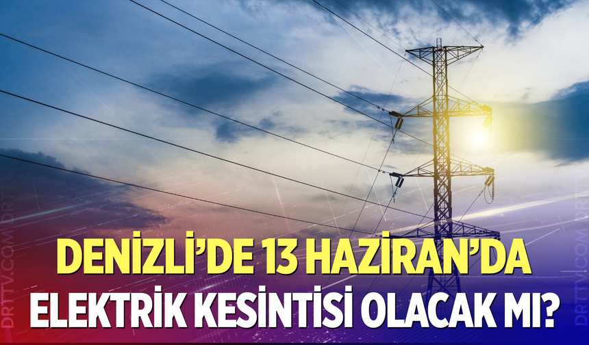 Denizli’de 13 Haziran’da elektrik kesintisi olacak mı?