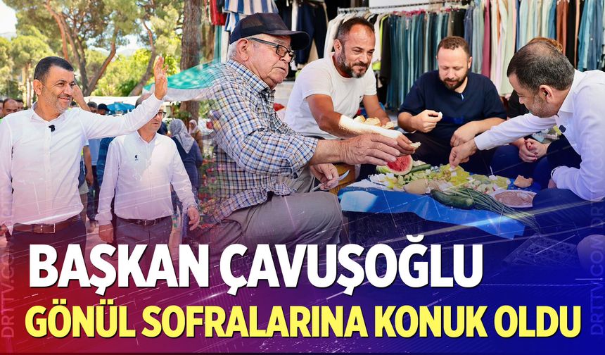Başkan Çavuşoğlu gönül sofralarına konuk oldu