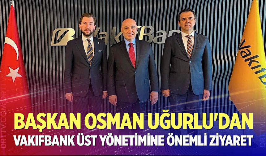 DENİB Başkanı Osman Uğurlu'dan VakıfBank Üst Yönetimine Önemli Ziyaret