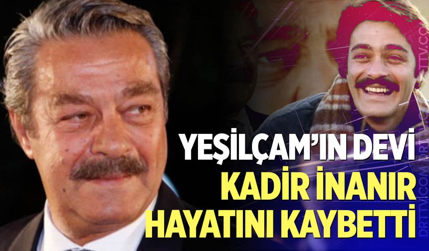 Yeşilçam'ın usta ismiydi... Kadir inanır hayatını kaybetti!