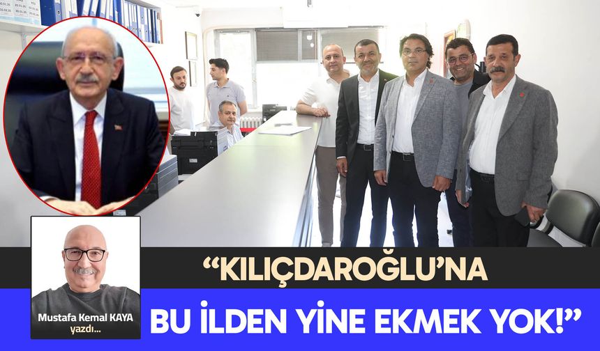 “KILIÇDAROĞLU’NA BU  İLDEN YİNE EKMEK YOK!”