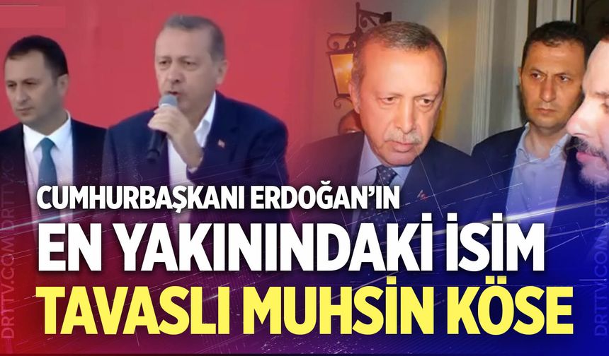 Cumhurbaşkanı Erdoğan’ın en yakınındaki isim Tavas Ebecikli Muhsin Köse…