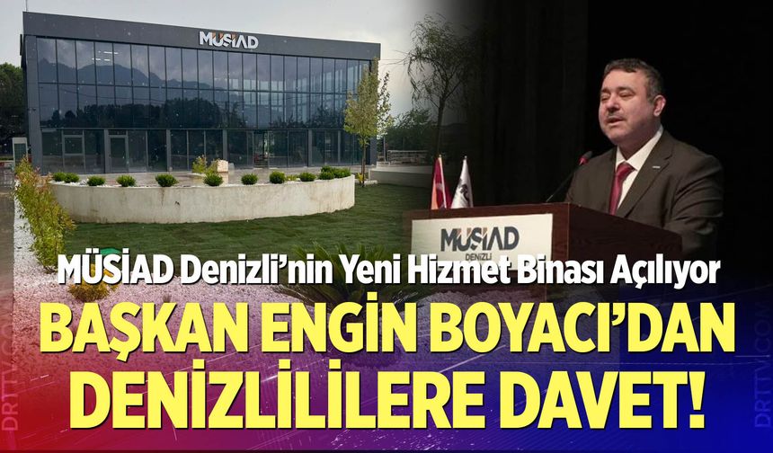 MÜSİAD Denizli’nin Yeni Hizmet Binası Açılıyor: Başkan Engin Boyacı’dan Denizlililere Davet!