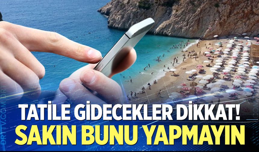 Tatile gidecekler dikkat!
