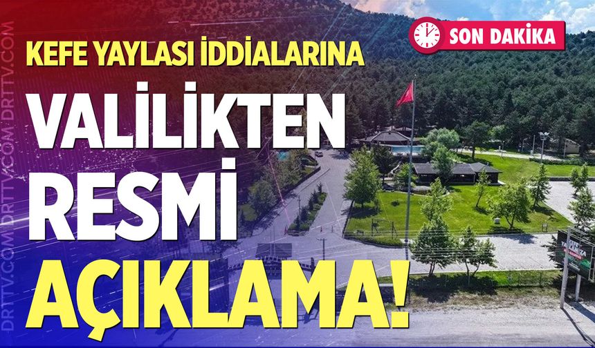 Kefe Yaylası iddialarına Valilikten resmi açıklama!