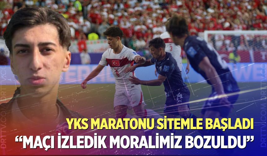 YKS’ye giren bir öğrenci: "Türkiye maçını izledik bütün moralimizi bozdular"