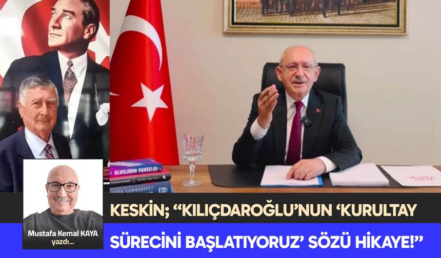 KESKİN; “KILIÇDAROĞLU’NUN ‘KURULTAY SÜRECİNİ BAŞLATIYORUZ’ SÖZÜ HİKAYE!”