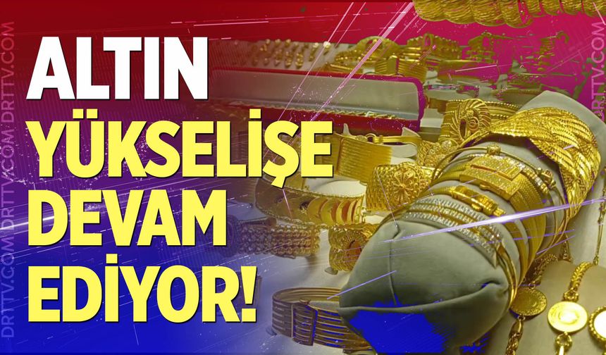 Altın yükselişe devam ediyor!