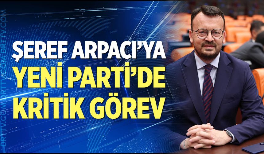 Arpacı'ya YENİ Parti'de kritik görev