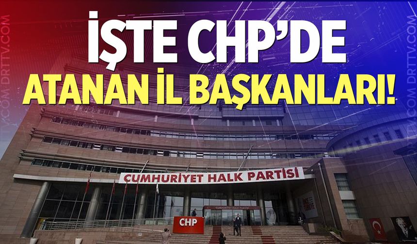 İşte CHP'de atanan yeni il başkanları