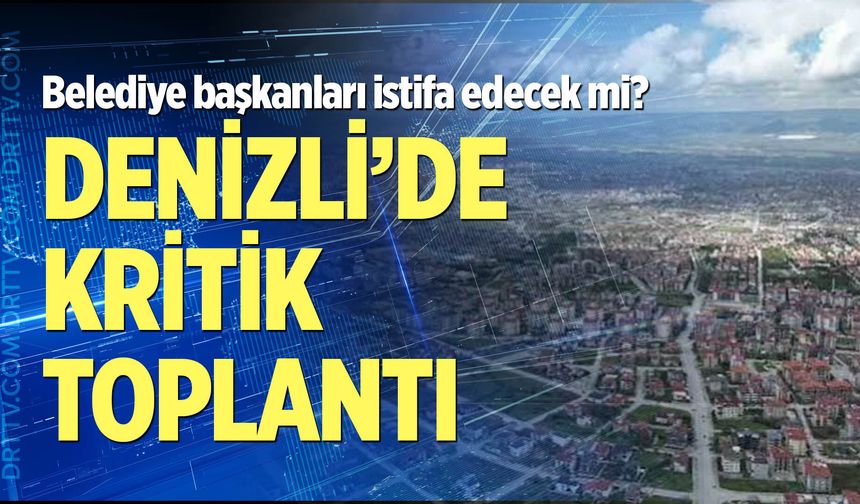 Denizli'de belediye başkanlarından kritik toplantı