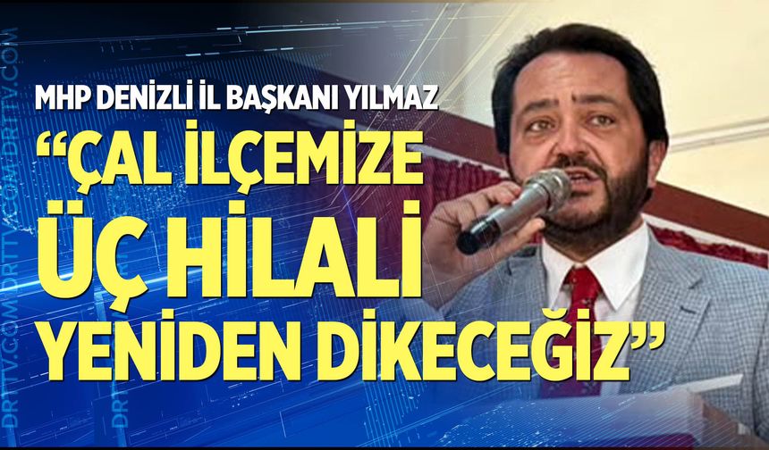 Yılmaz: “Çal ilçemize üç hilali yeniden dikeceğiz”