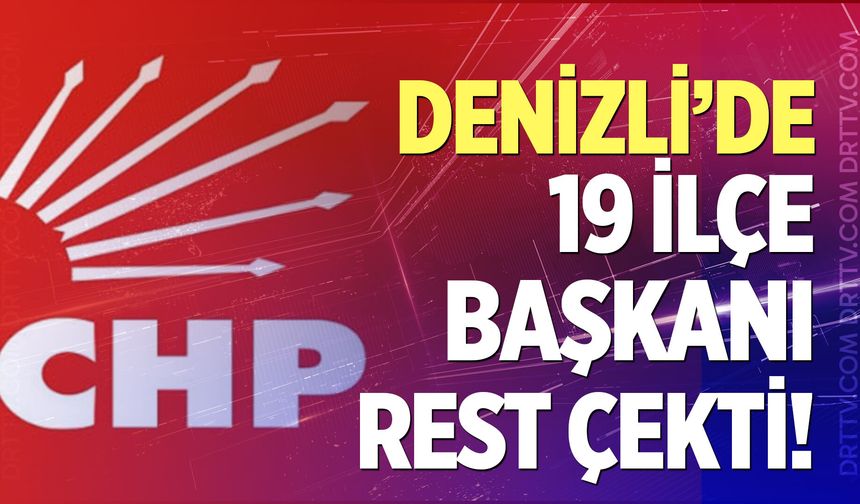 Denizli’de 19 İlçe Başkanı rest çekti!