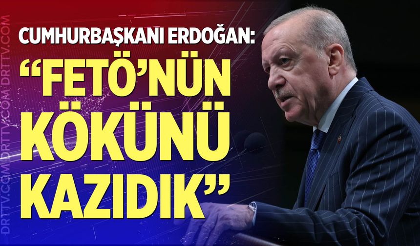 Cumhurbaşkanı Erdoğan: “Her alanda FETÖ’nün kökünü kazıdık”