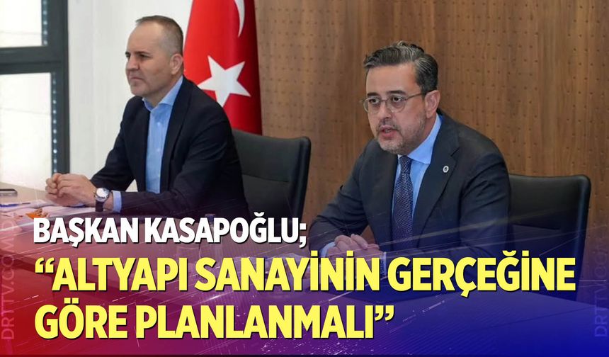 Başkan Kasapoğlu: Altyapı Sanayinin Gerçeğine Göre Planlanmalı