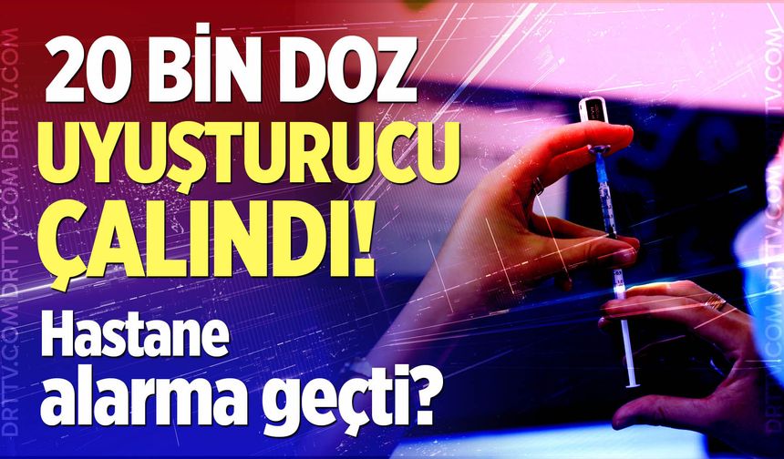 Hastaneden 20 bin doz uyuşturucu çalındı