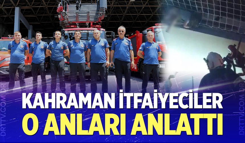 Hafızalara kazınan kahraman itfaiyeciler o anları anlattı