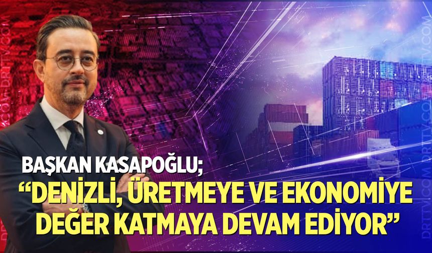 Kasapoğlu “Denizli, Üretmeye ve Ekonomiye Değer Katmaya Devam Ediyor”