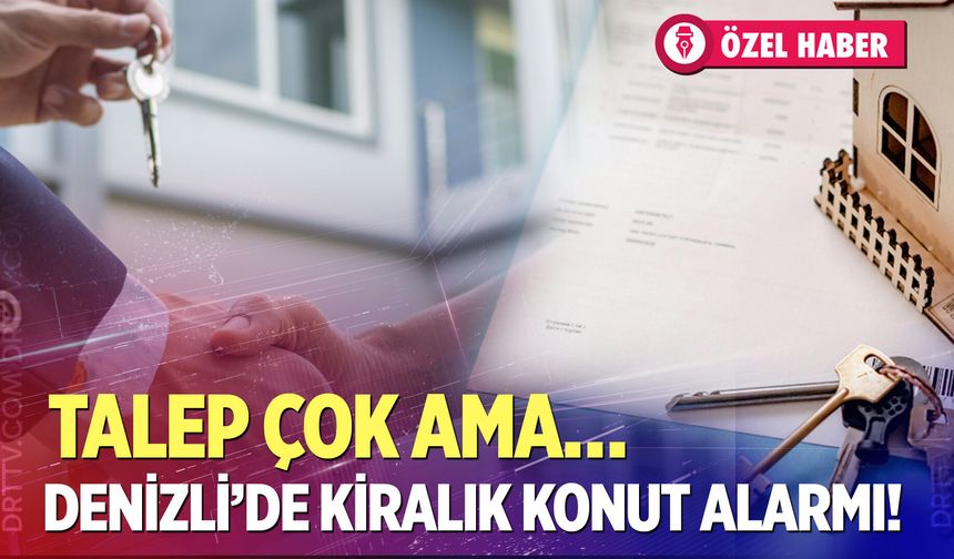 Denizli’de kiralık konut alarmı! Talep çok ama…