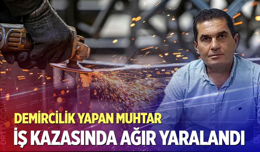 Demircilik yapan muhtar iş kazası geçirdi