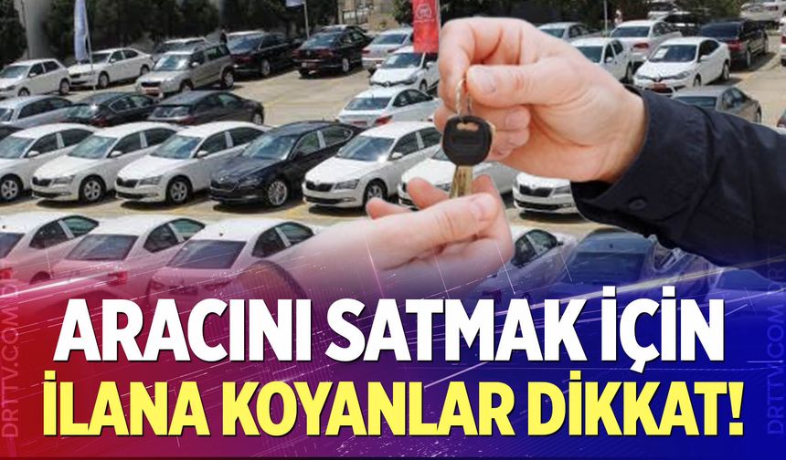 Aracını satmak için ilana koyanlar dikkat!