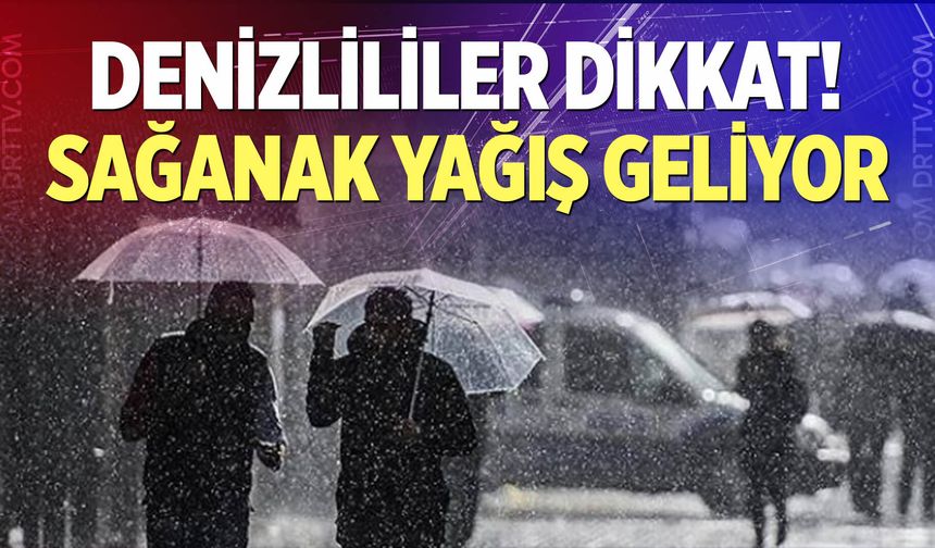 Denizlililer dikkat! Sağanak yağış geliyor