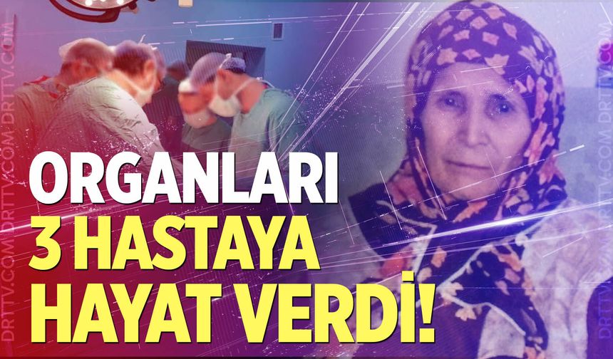 Organları 3 hastaya hayat verdi!