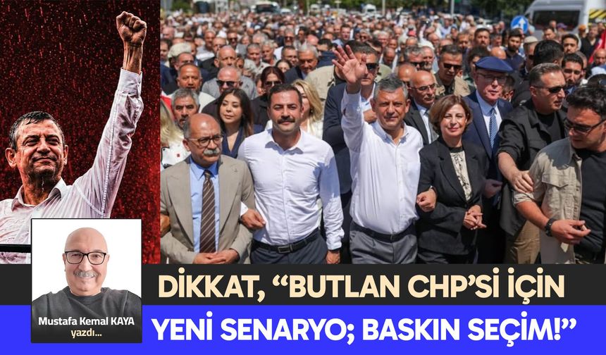 DİKKAT, “BUTLAN CHP’Sİ İÇİN  YENİ SENARYO; BASKIN SEÇİM!”