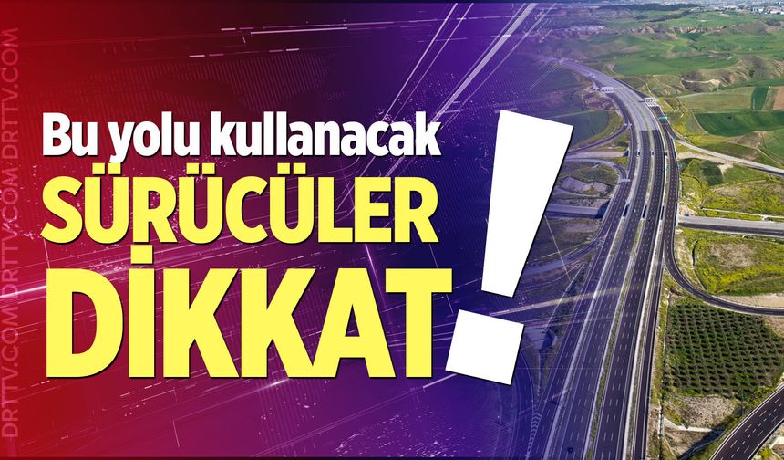 Bu yolu kullanacak sürücüler dikkat!