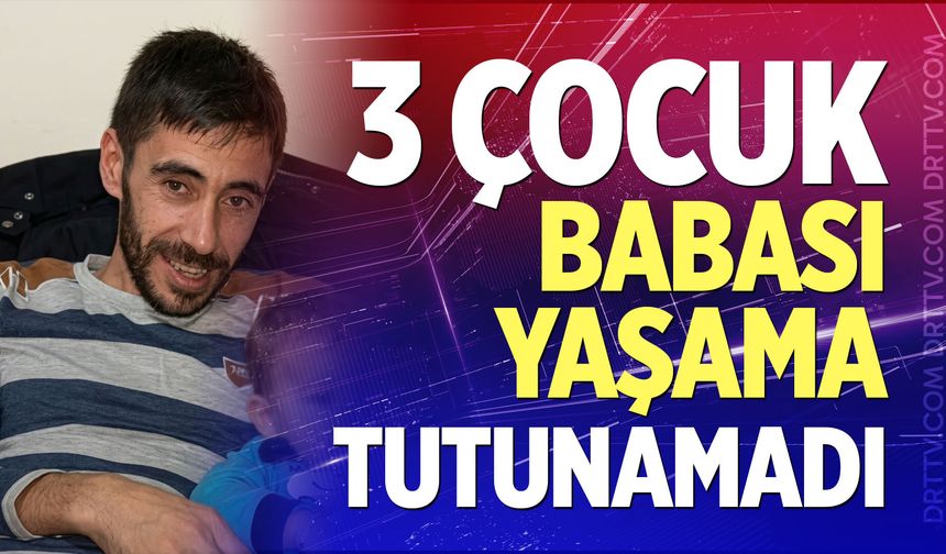 3 Çocuk babası yaşama tutunamadı