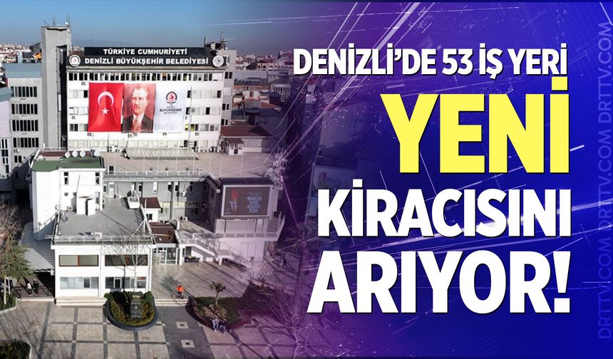 Denizli’de 53 iş yeri yeni kiracısını arıyor!