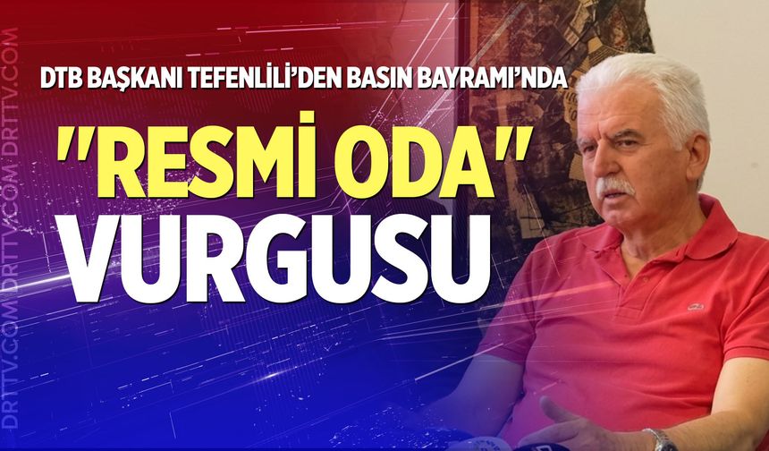 DTB Başkanı Tefenlili’den Basın Bayramı’nda "Resmi Oda" vurgusu