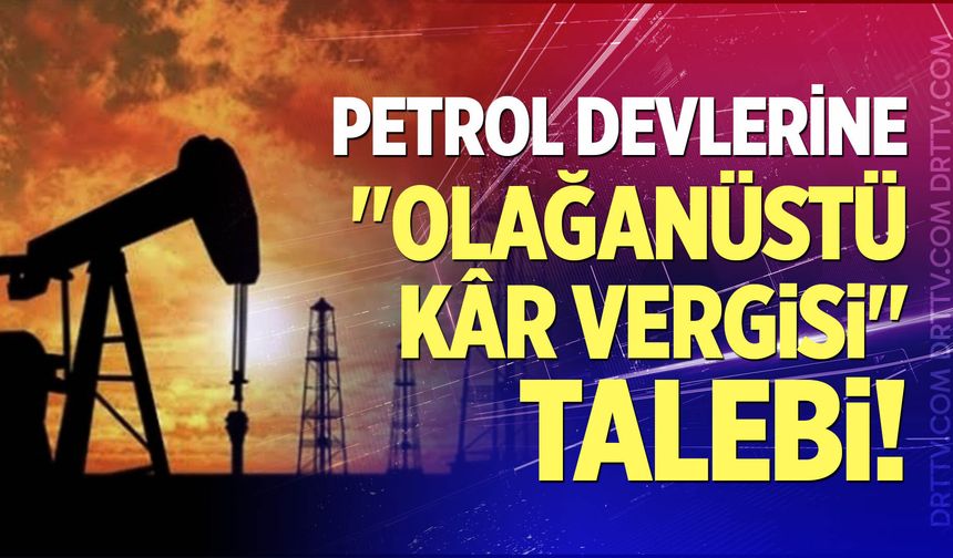 Petrol Devlerine "Olağanüstü Kâr Vergisi" Talebi