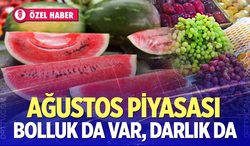 Ağustos ayında sebze meyve piyasası: Bolluk da var, sıkıntı da