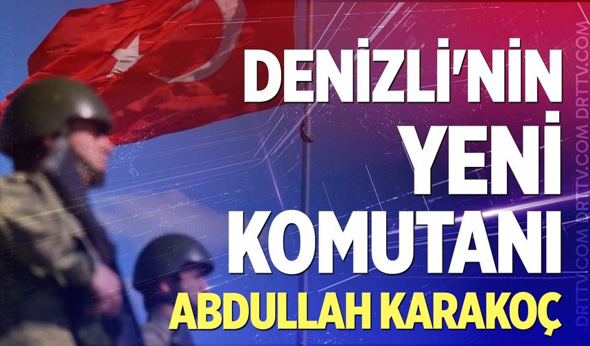 Denizli'nin yeni komutanı Abdullah Karakoç