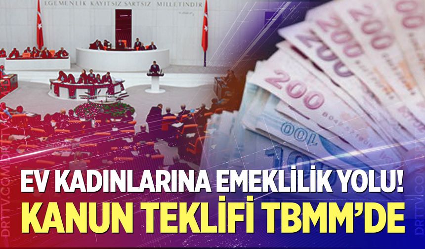 Ev kadınlarına emeklilik yolu! Kanun teklifi TBMM'de