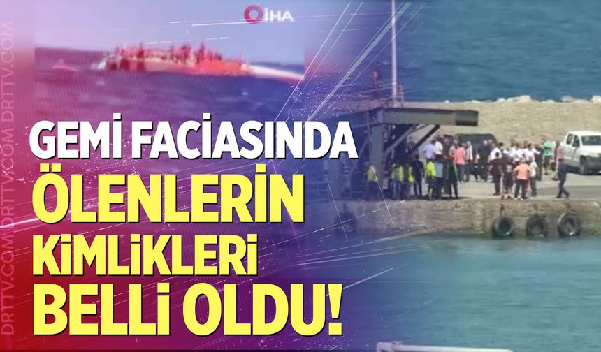 Gemi faciasında ölenlerin kimlikleri belli oldu!