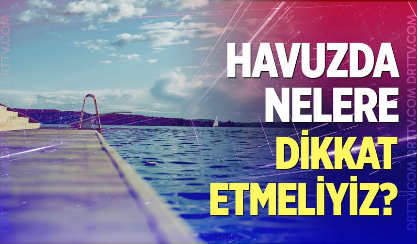Havuz kenarında hayat kurtaran 9 güvenlik kuralı!