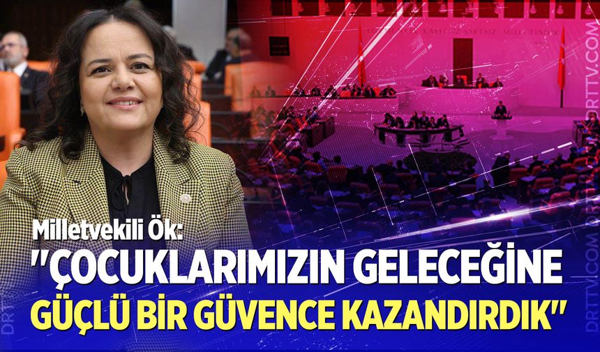 Nilgün Ök: "Çocuklarımızın geleceğine güçlü bir güvence kazandırdık"