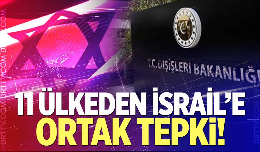 11 ülkeden İsrail’e ortak tepki!