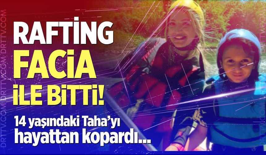 Rafting faciası 14 yaşındaki Taha’yı hayattan kopardı